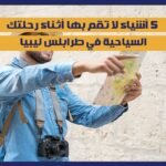 5 أشياء لا تقم بها أثناء رحلتك السياحية في طرابلس ليبيا